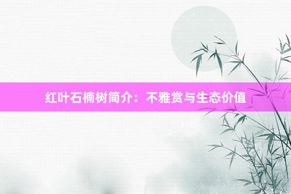 红叶石楠树简介：不雅赏与生态价值
